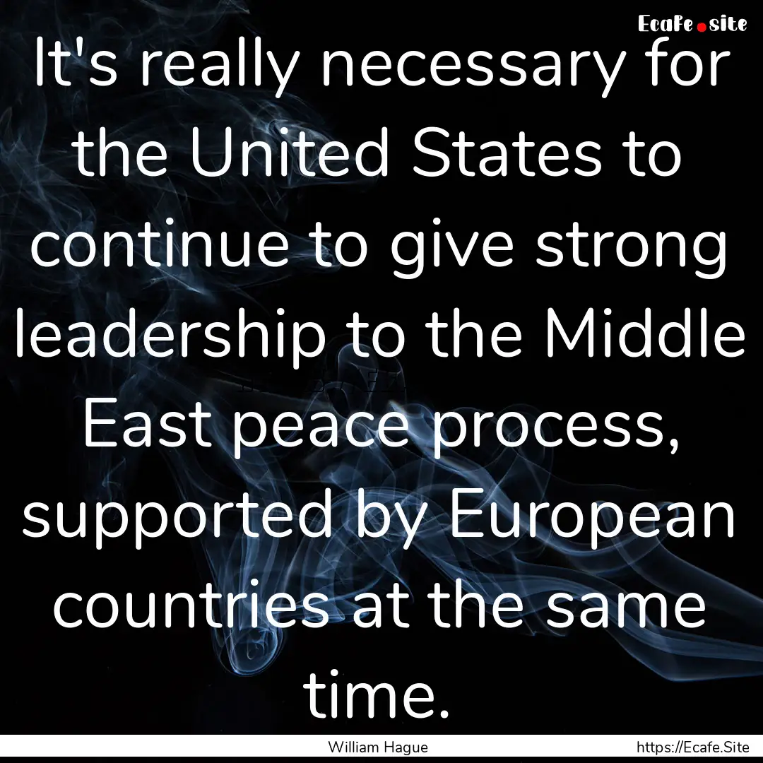 It's really necessary for the United States.... : Quote by William Hague