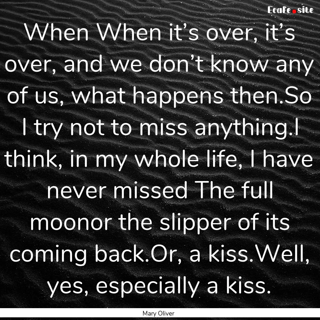 When When it’s over, it’s over, and we.... : Quote by Mary Oliver