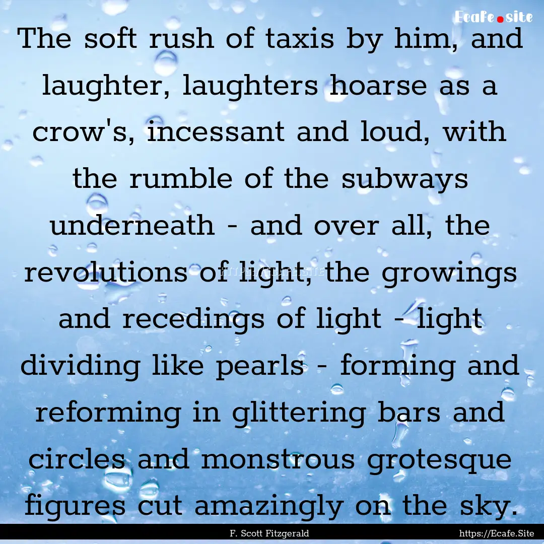 The soft rush of taxis by him, and laughter,.... : Quote by F. Scott Fitzgerald