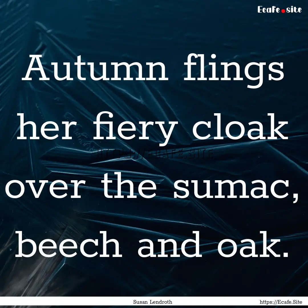 Autumn flings her fiery cloak over the sumac,.... : Quote by Susan Lendroth