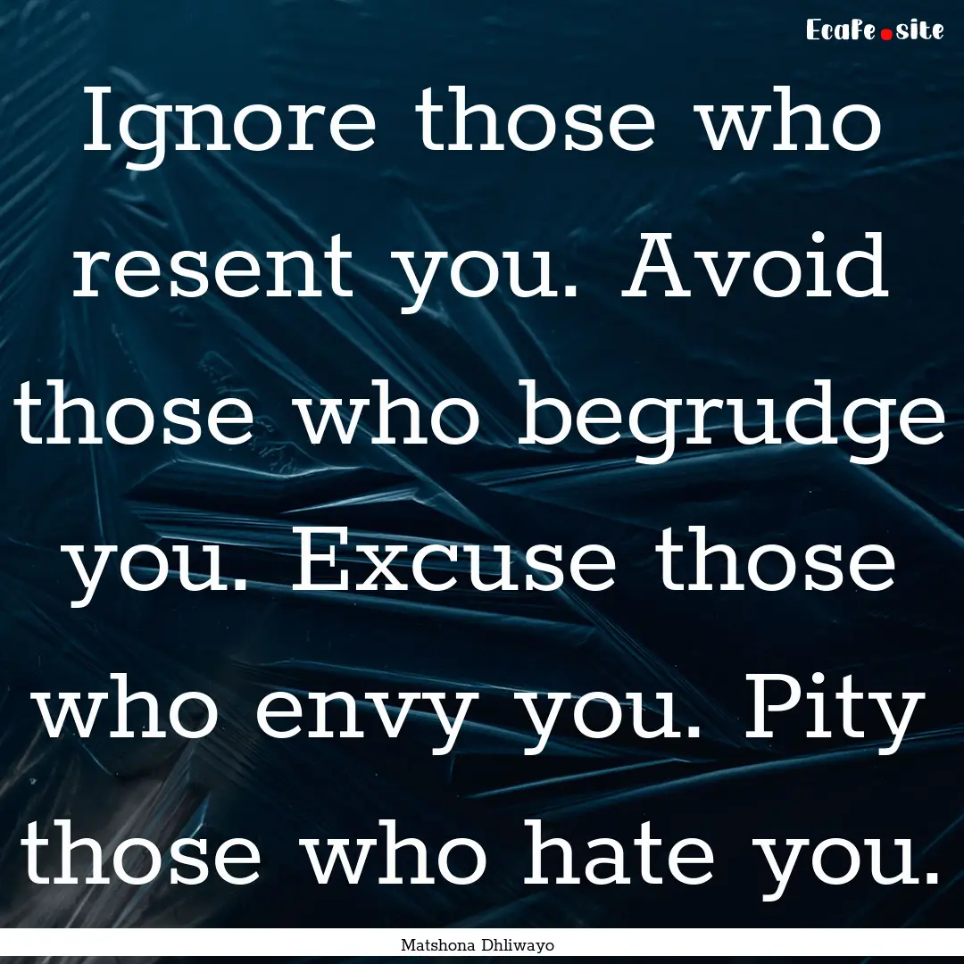 Ignore those who resent you. Avoid those.... : Quote by Matshona Dhliwayo