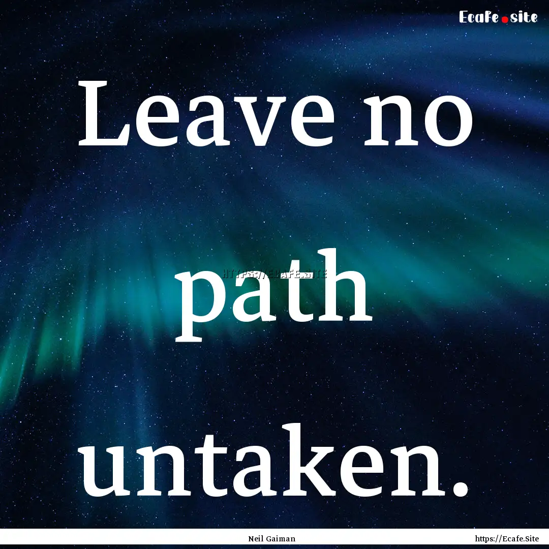 Leave no path untaken. : Quote by Neil Gaiman