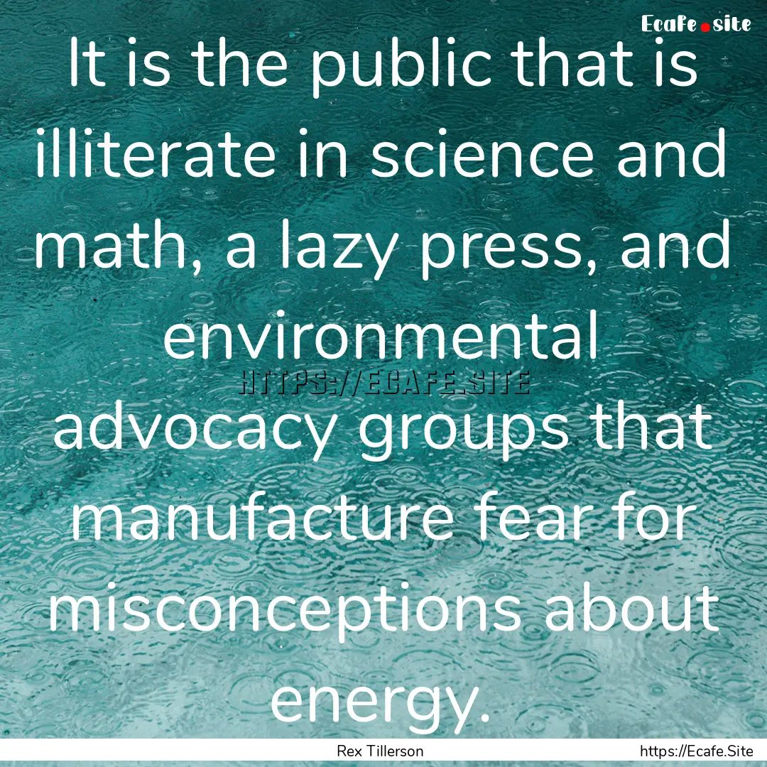 It is the public that is illiterate in science.... : Quote by Rex Tillerson