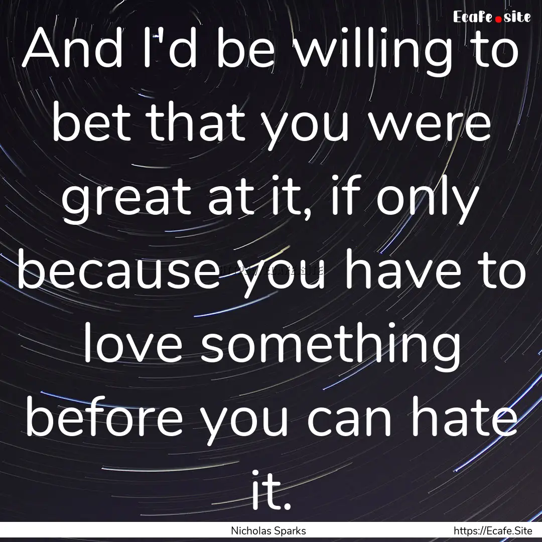 And I'd be willing to bet that you were great.... : Quote by Nicholas Sparks