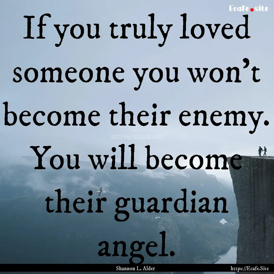 If you truly loved someone you won't become.... : Quote by Shannon L. Alder