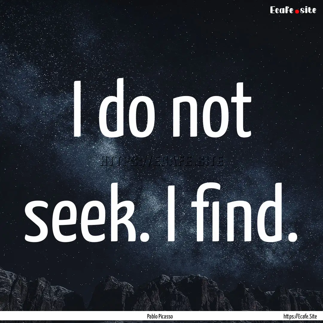 I do not seek. I find. : Quote by Pablo Picasso