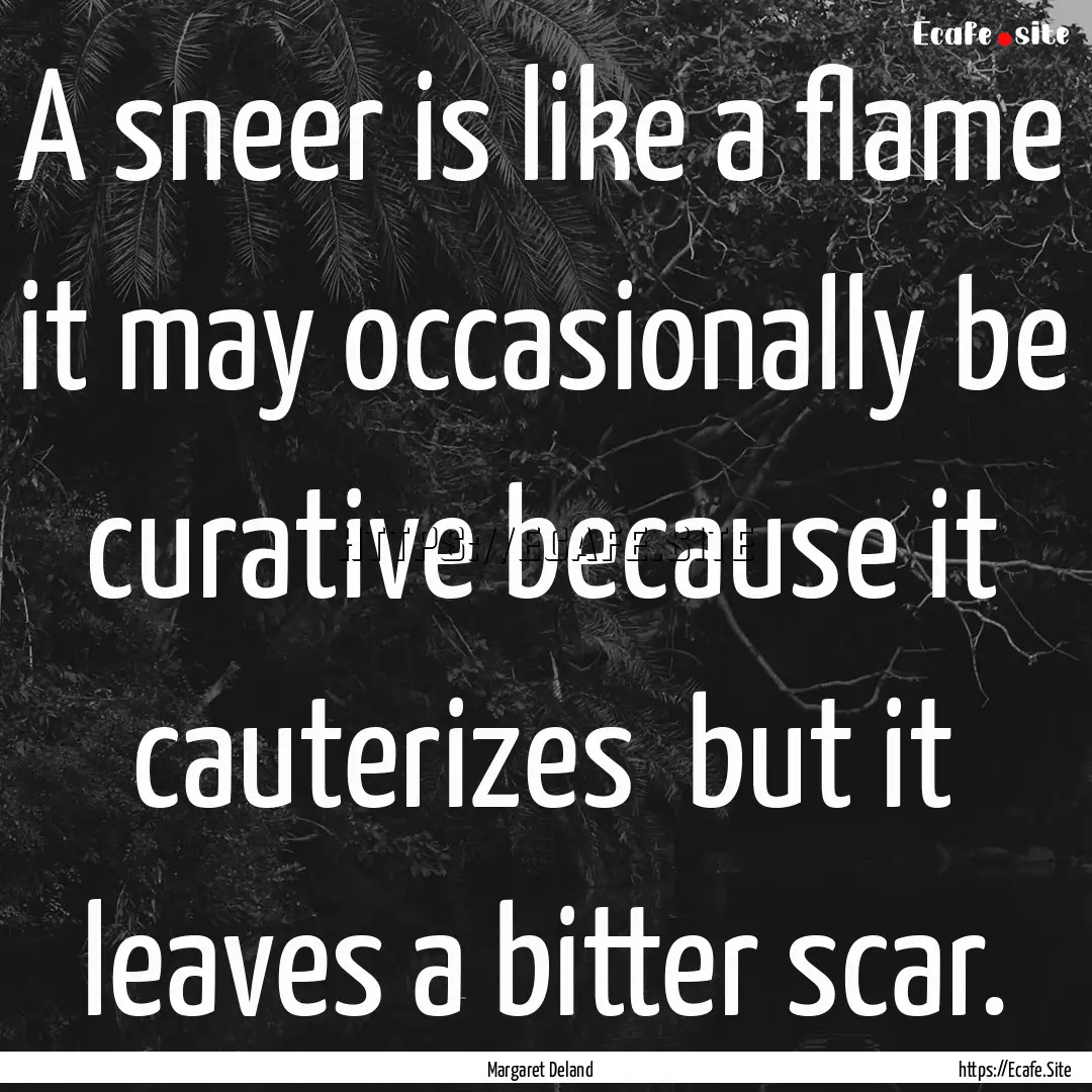 A sneer is like a flame it may occasionally.... : Quote by Margaret Deland