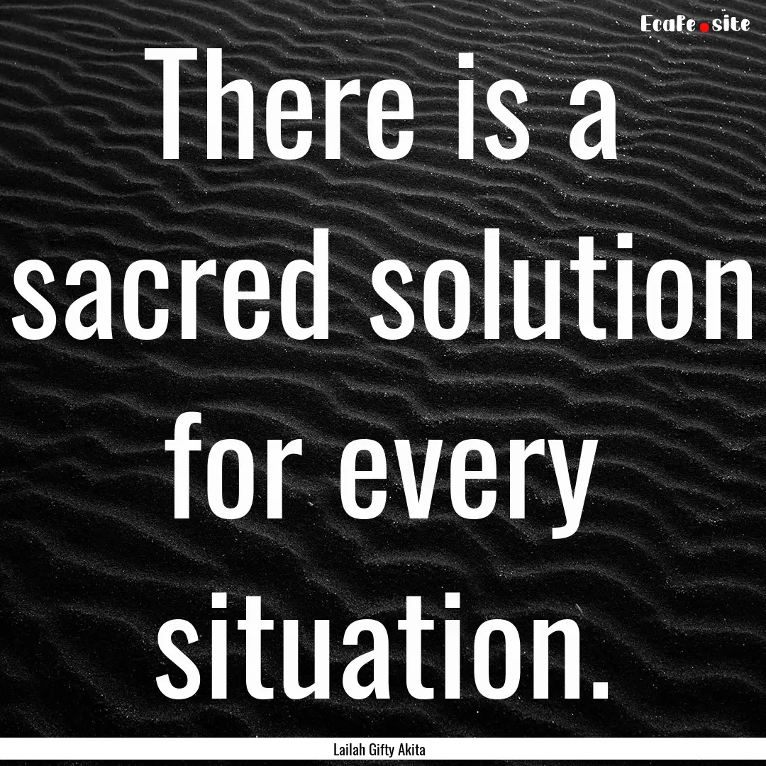 There is a sacred solution for every situation..... : Quote by Lailah Gifty Akita