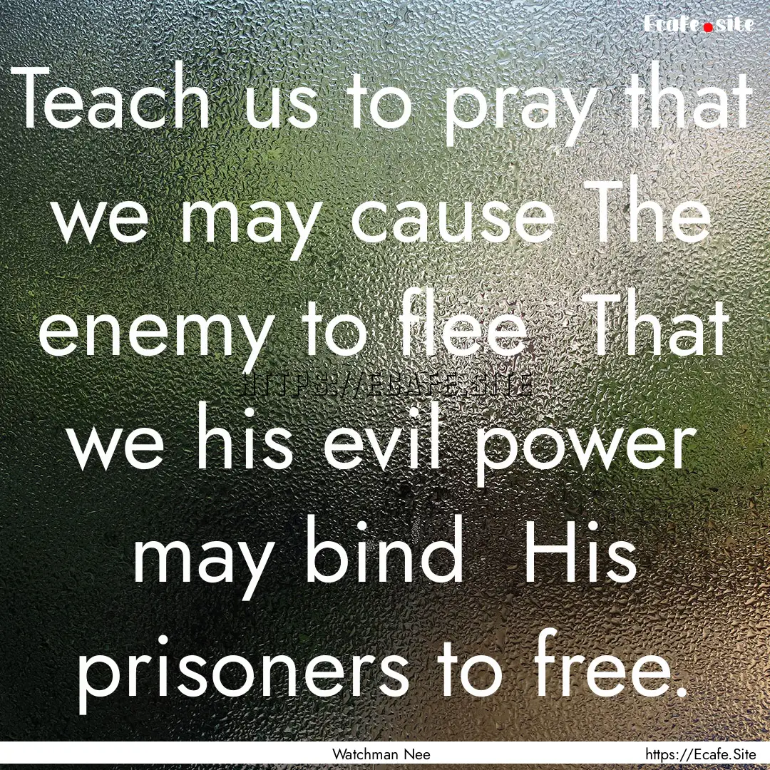 Teach us to pray that we may cause The enemy.... : Quote by Watchman Nee