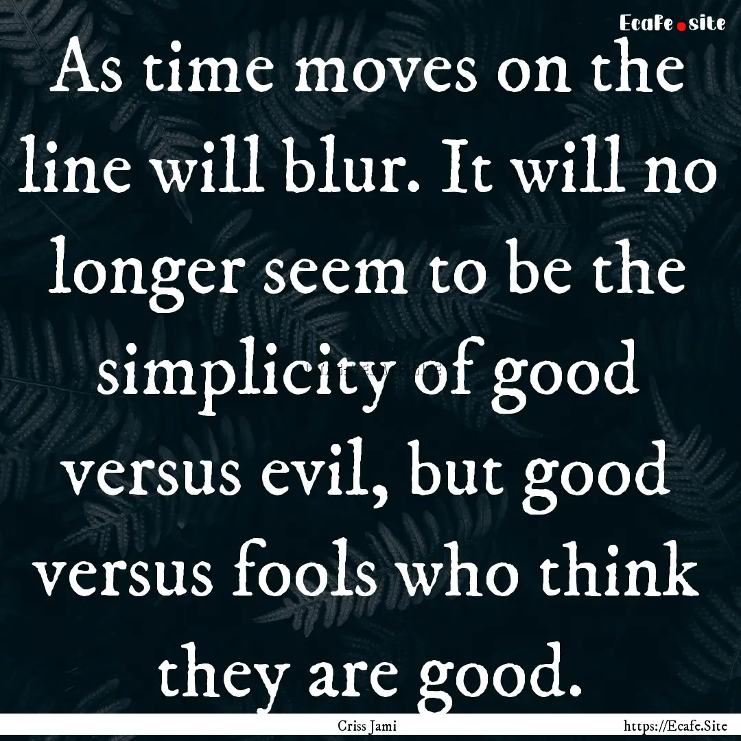 As time moves on the line will blur. It will.... : Quote by Criss Jami