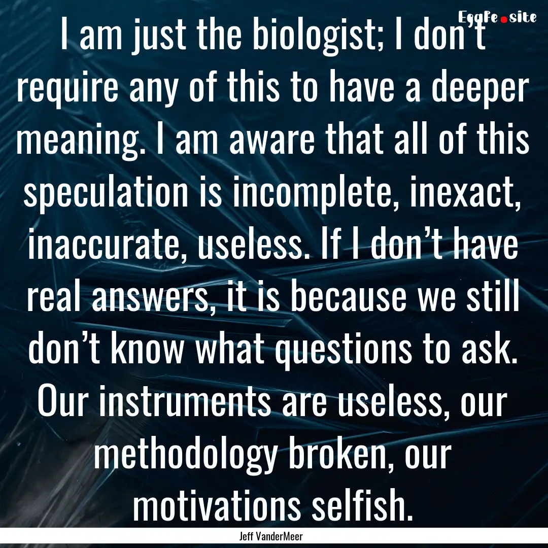 I am just the biologist; I don’t require.... : Quote by Jeff VanderMeer