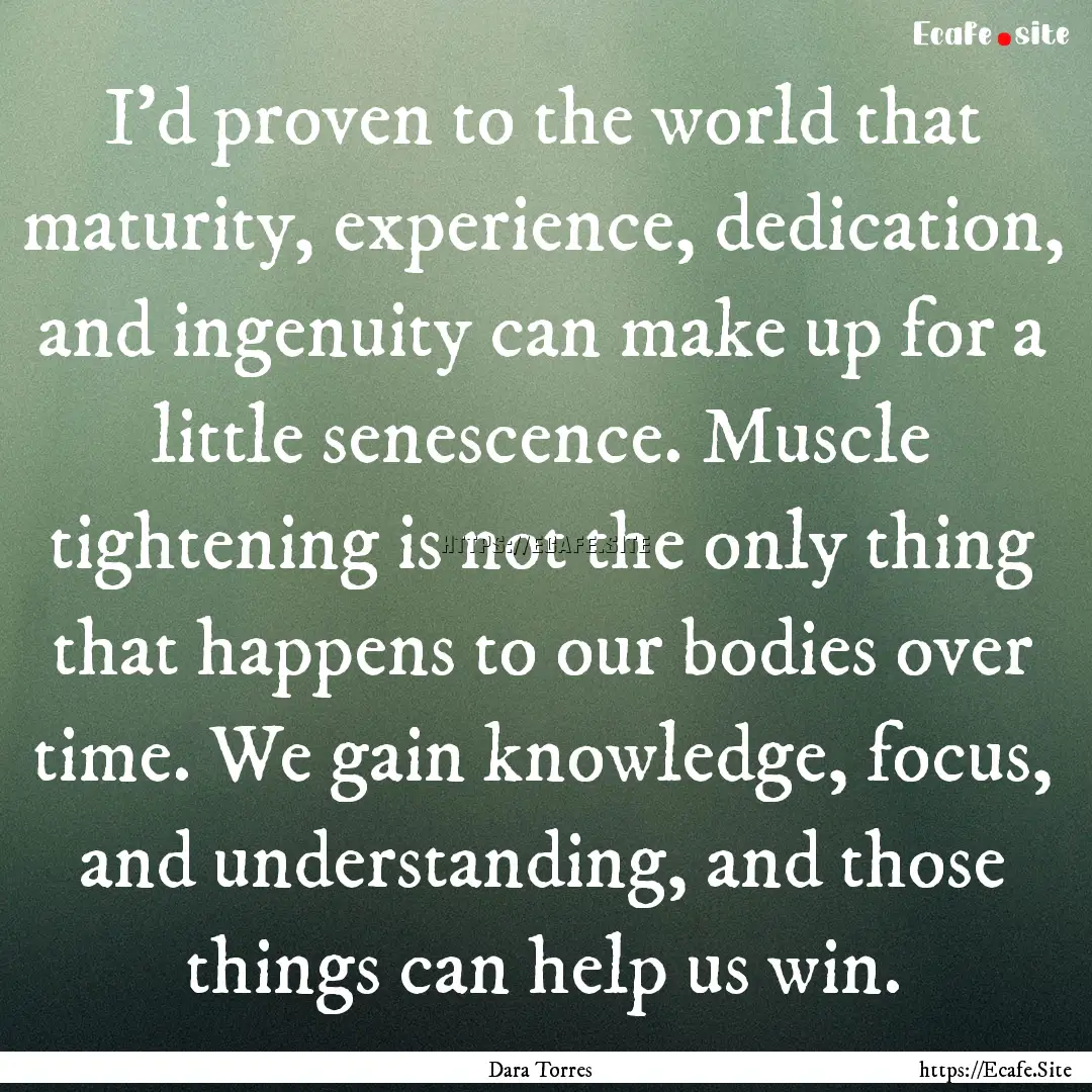 I'd proven to the world that maturity, experience,.... : Quote by Dara Torres