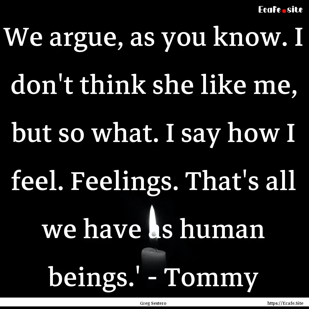 We argue, as you know. I don't think she.... : Quote by Greg Sestero