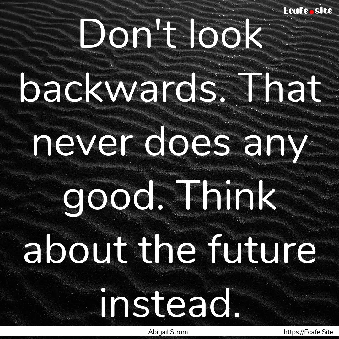 Don't look backwards. That never does any.... : Quote by Abigail Strom