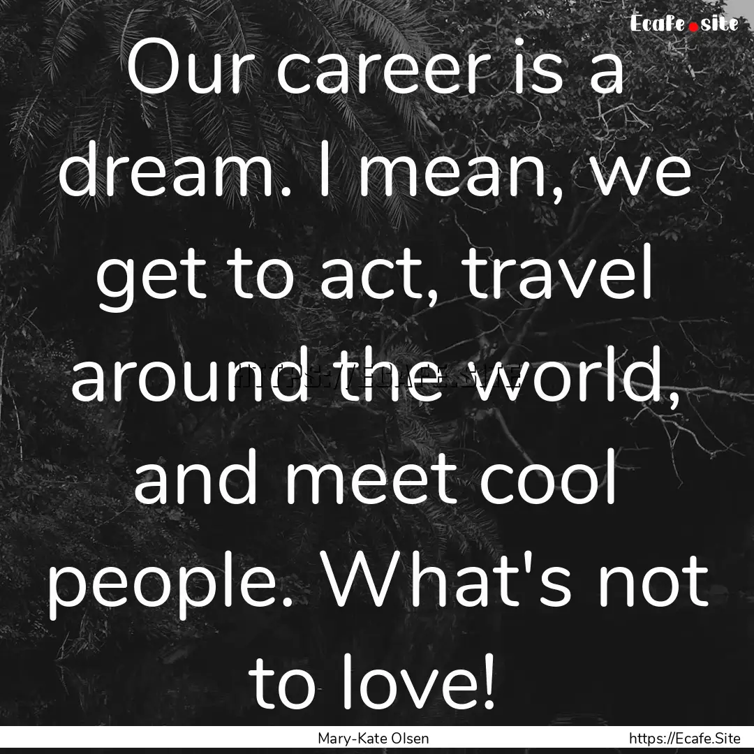 Our career is a dream. I mean, we get to.... : Quote by Mary-Kate Olsen