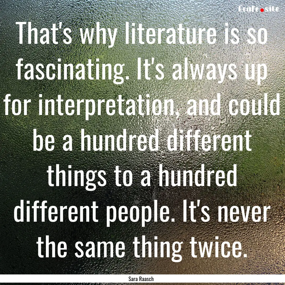 That's why literature is so fascinating..... : Quote by Sara Raasch