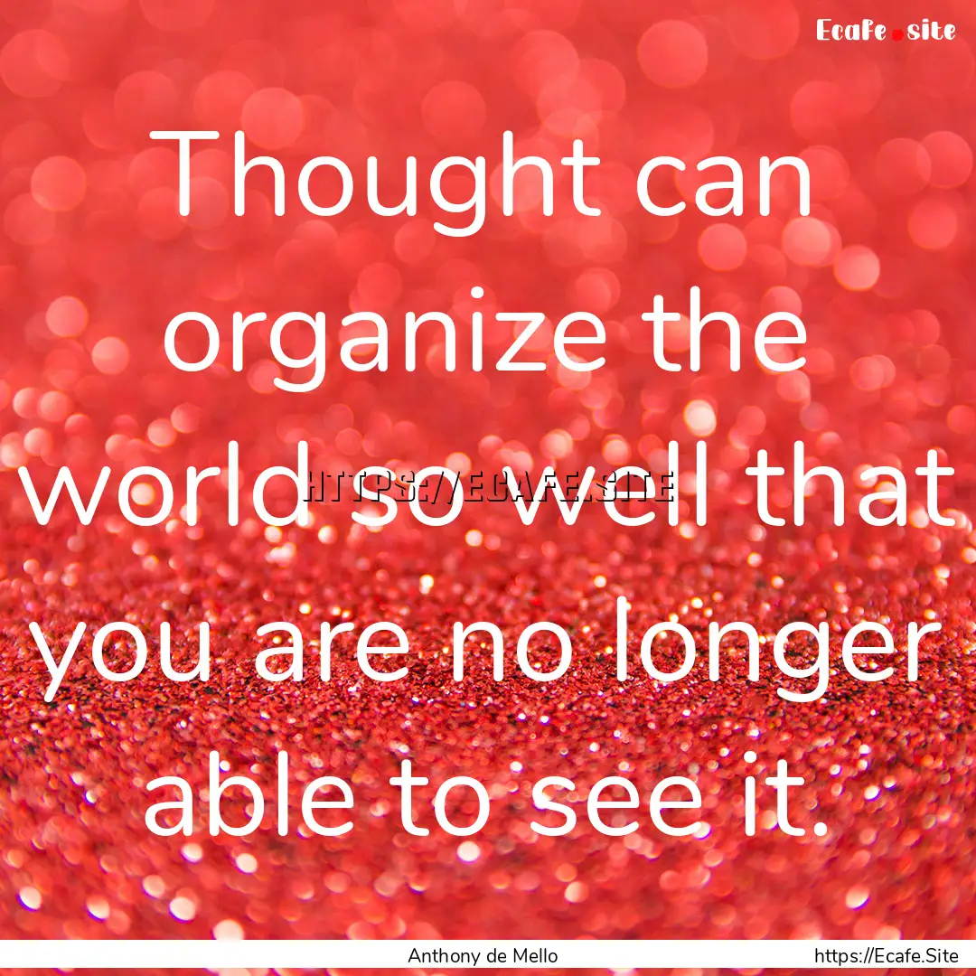 Thought can organize the world so well that.... : Quote by Anthony de Mello