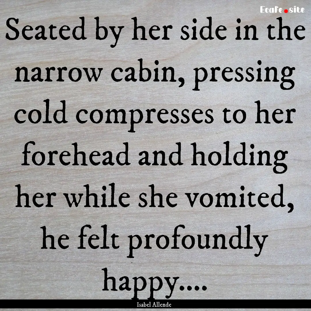 Seated by her side in the narrow cabin, pressing.... : Quote by Isabel Allende