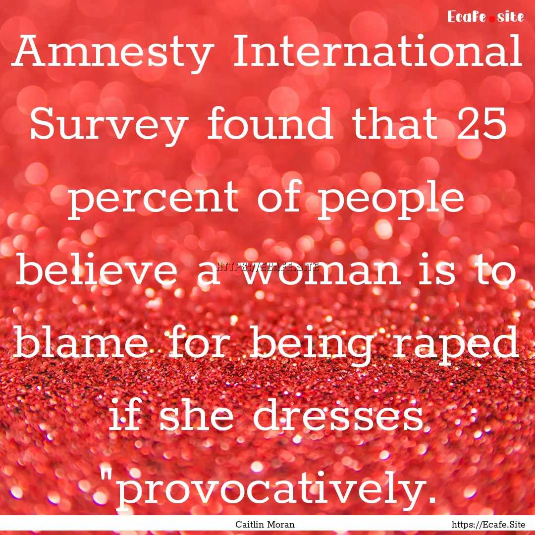 Amnesty International Survey found that 25.... : Quote by Caitlin Moran