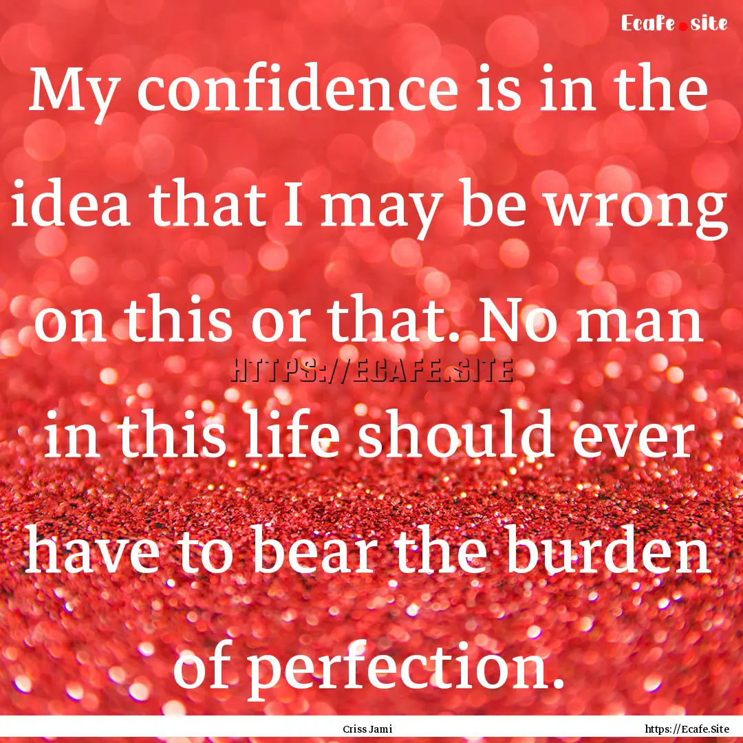 My confidence is in the idea that I may be.... : Quote by Criss Jami