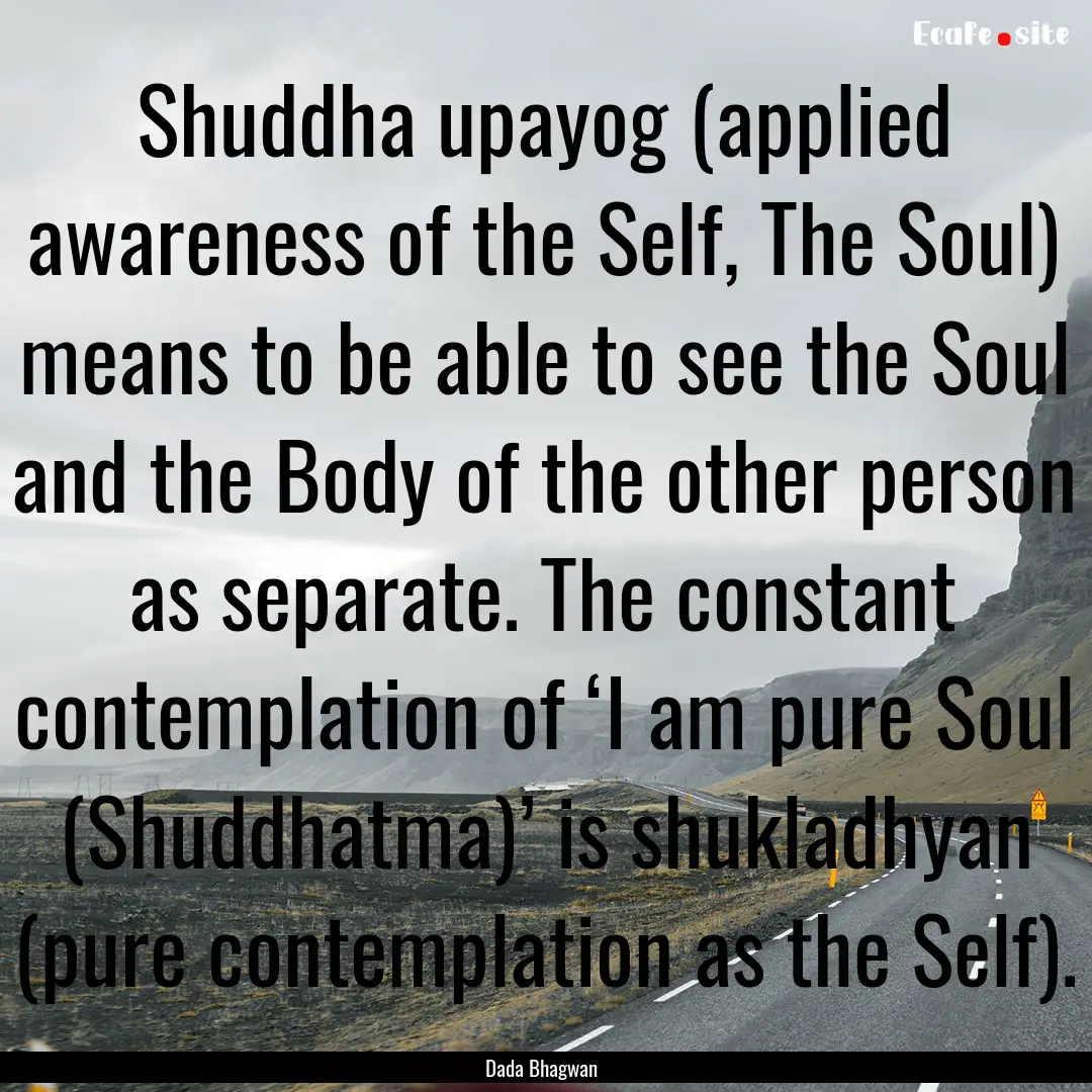 Shuddha upayog (applied awareness of the.... : Quote by Dada Bhagwan