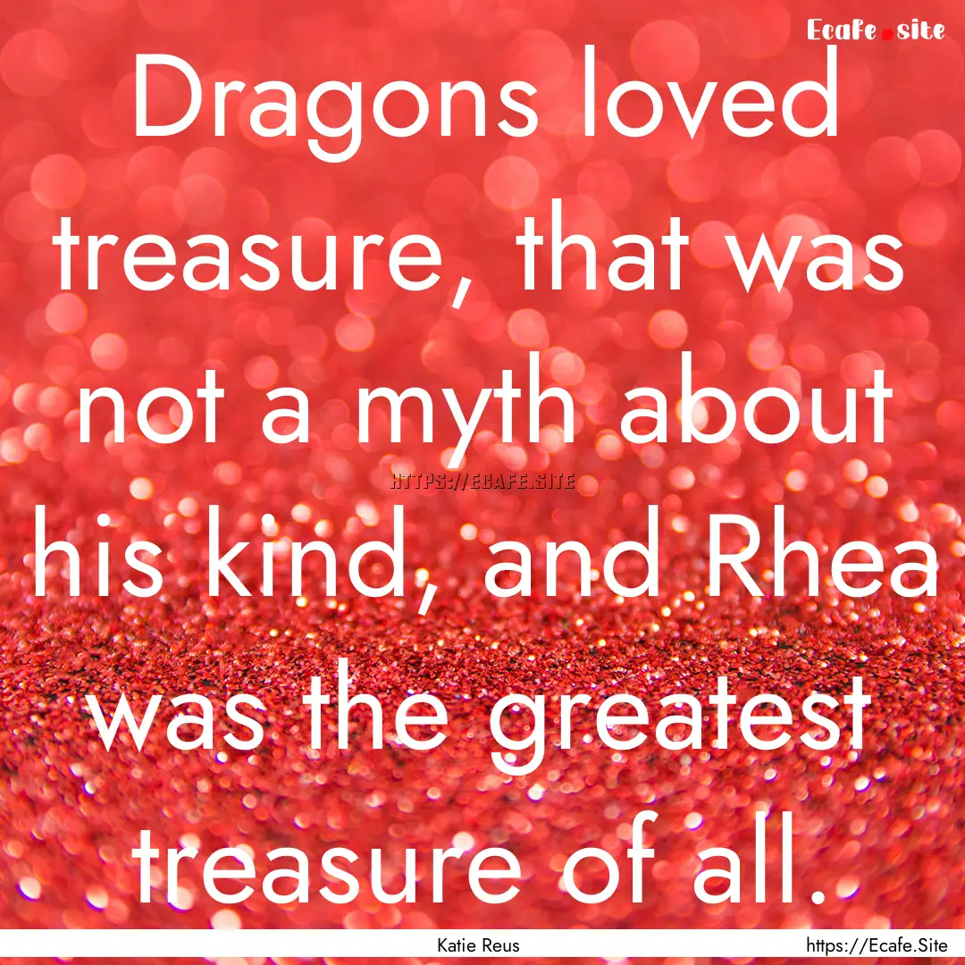 Dragons loved treasure, that was not a myth.... : Quote by Katie Reus