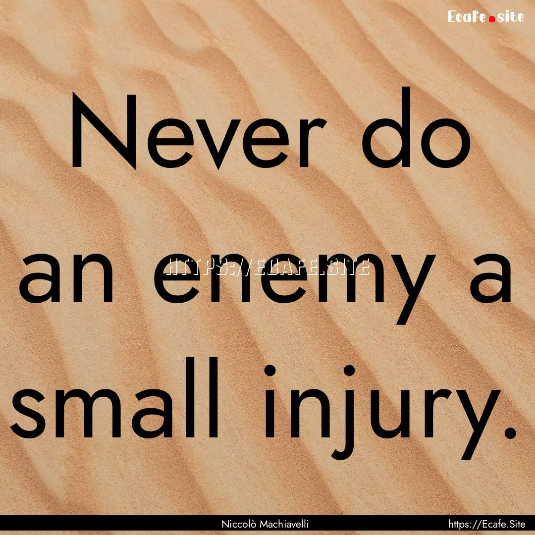 Never do an enemy a small injury. : Quote by Niccolò Machiavelli