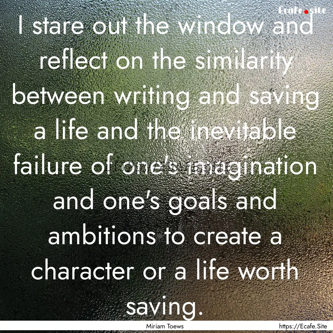 I stare out the window and reflect on the.... : Quote by Miriam Toews