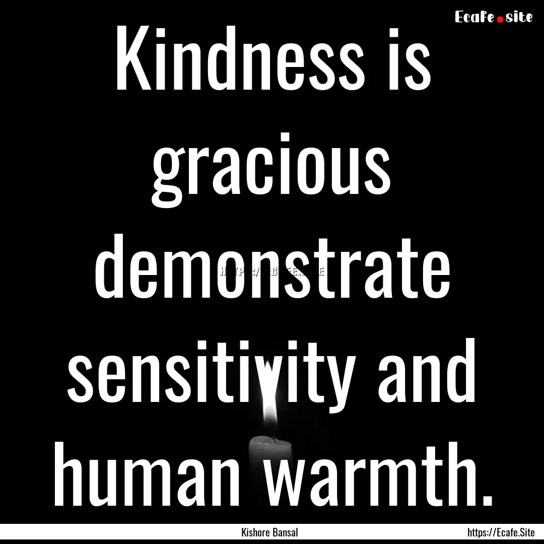 Kindness is gracious demonstrate sensitivity.... : Quote by Kishore Bansal