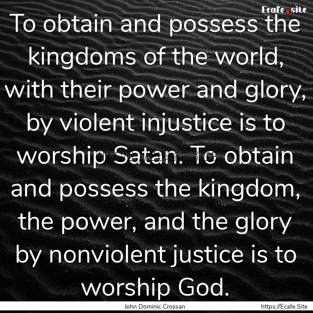 To obtain and possess the kingdoms of the.... : Quote by John Dominic Crossan