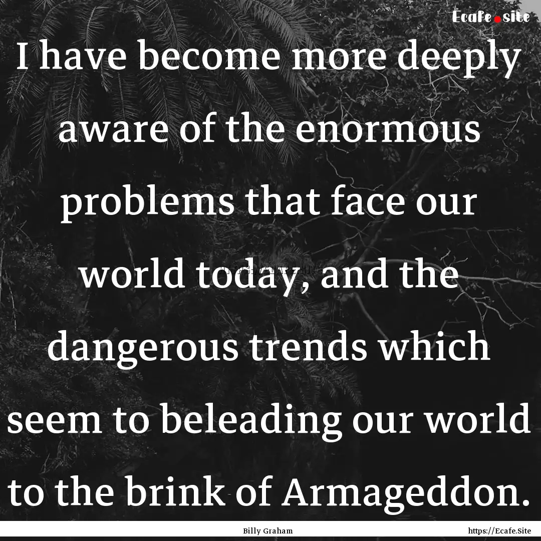 I have become more deeply aware of the enormous.... : Quote by Billy Graham