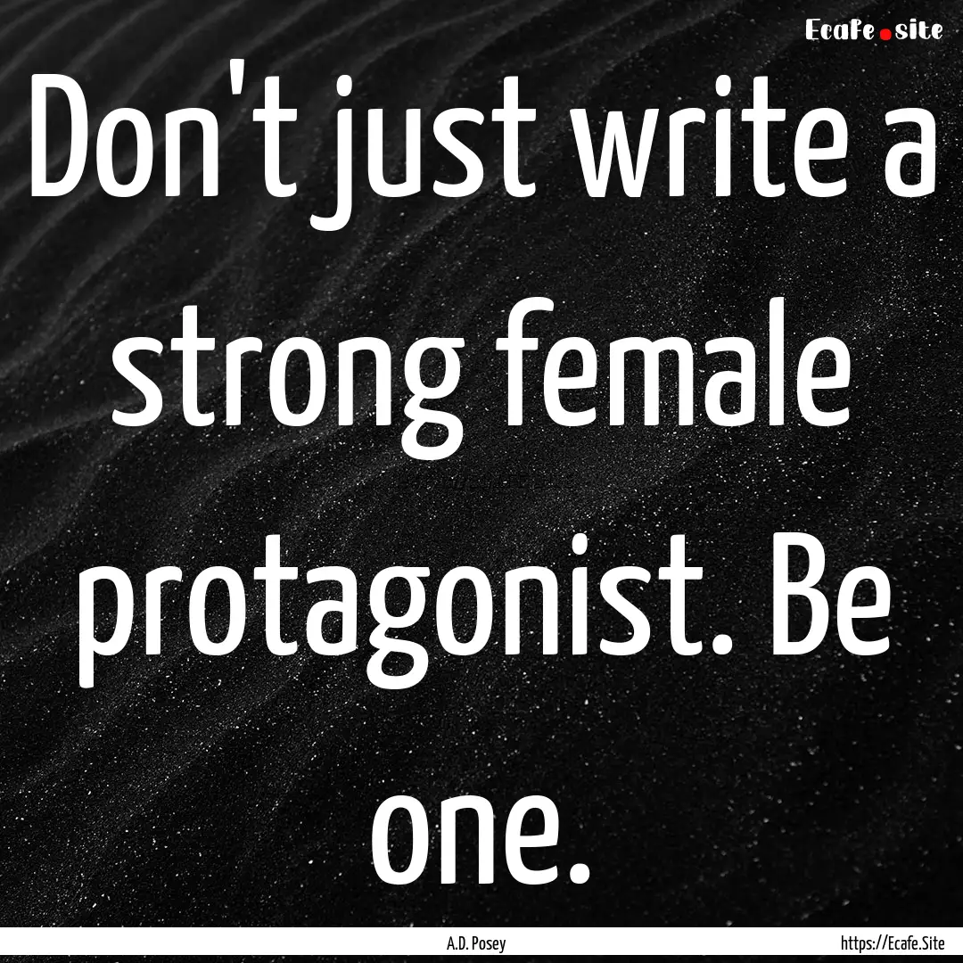 Don't just write a strong female protagonist..... : Quote by A.D. Posey