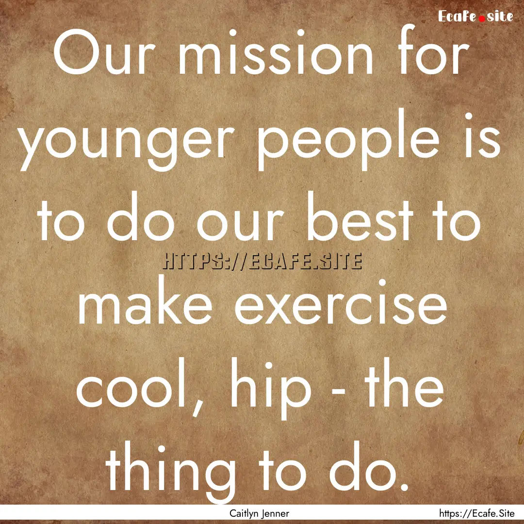 Our mission for younger people is to do our.... : Quote by Caitlyn Jenner