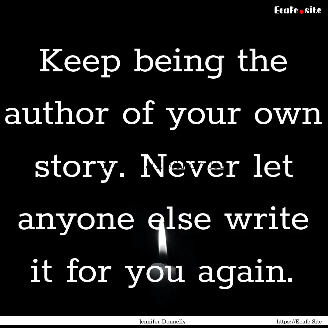 Keep being the author of your own story..... : Quote by Jennifer Donnelly