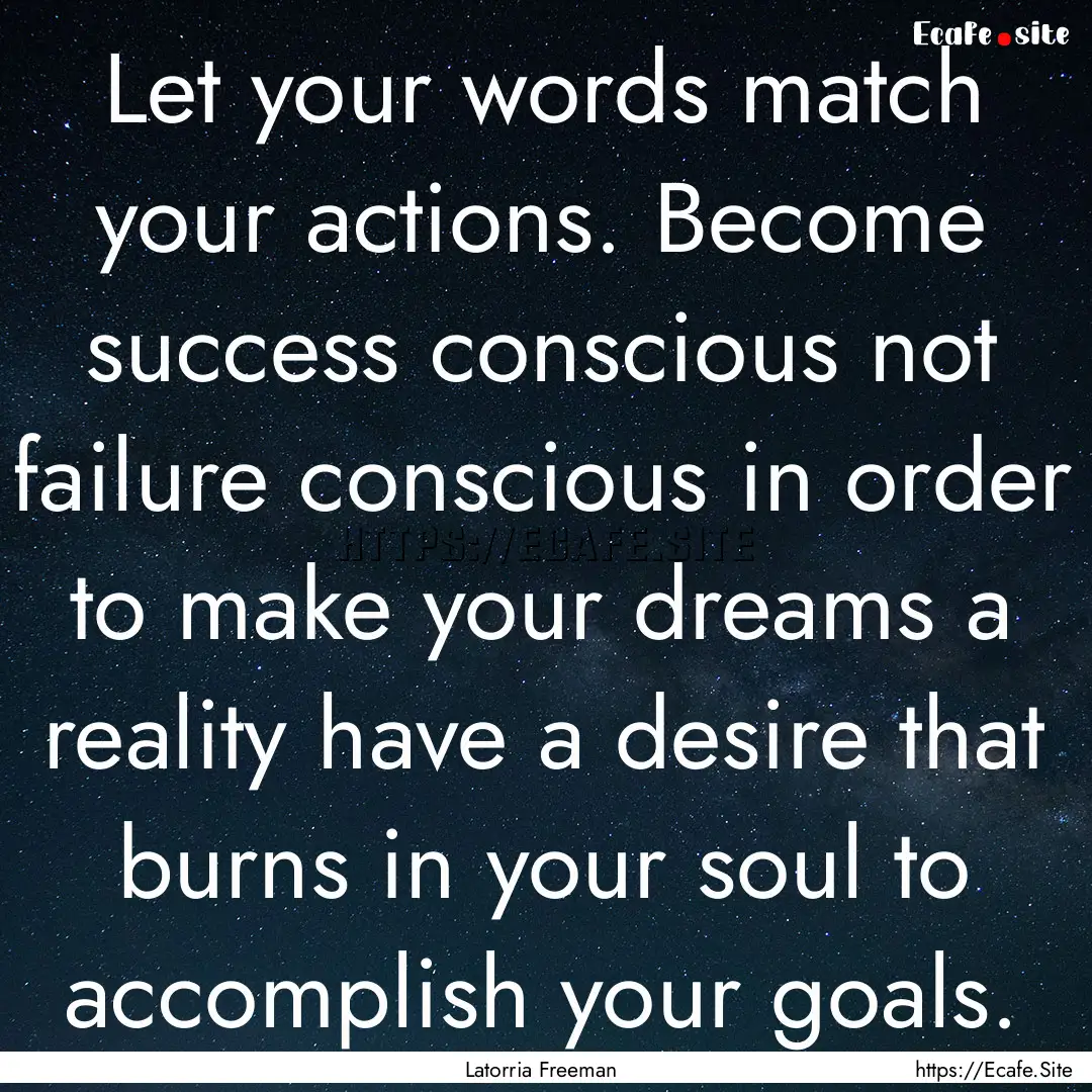 Let your words match your actions. Become.... : Quote by Latorria Freeman