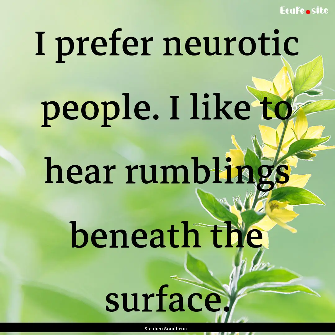 I prefer neurotic people. I like to hear.... : Quote by Stephen Sondheim