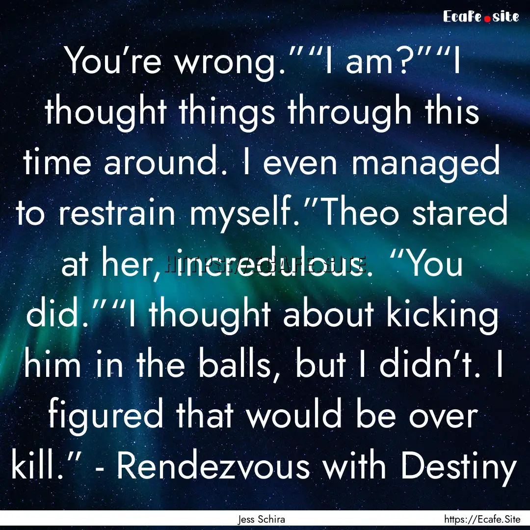 You’re wrong.”“I am?”“I thought.... : Quote by Jess Schira