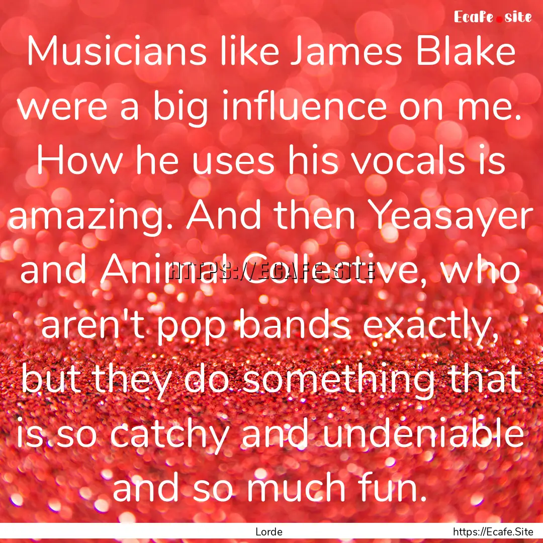 Musicians like James Blake were a big influence.... : Quote by Lorde