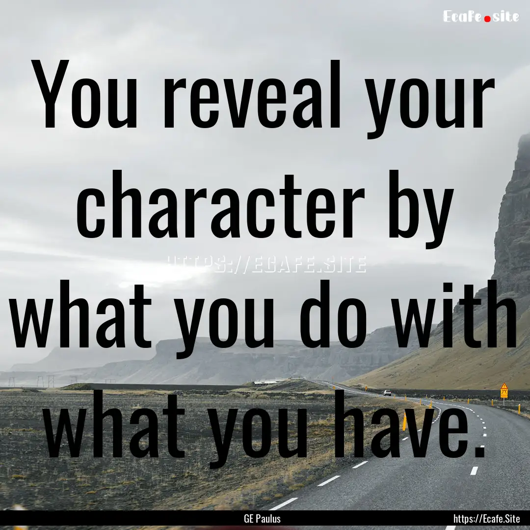 You reveal your character by what you do.... : Quote by GE Paulus