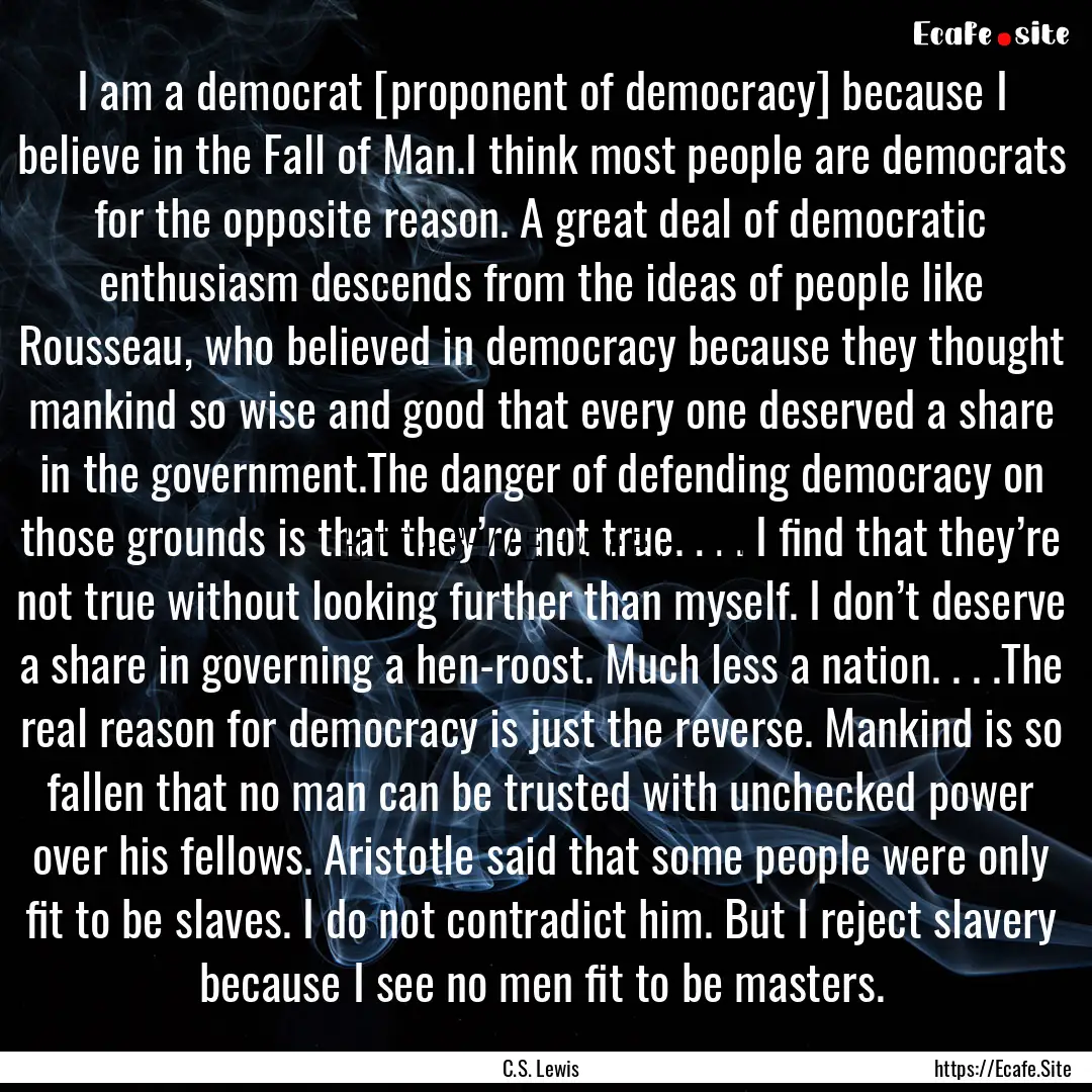 I am a democrat [proponent of democracy].... : Quote by C.S. Lewis