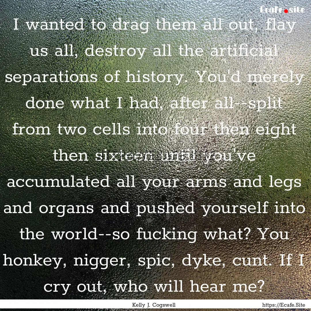 I wanted to drag them all out, flay us all,.... : Quote by Kelly J. Cogswell