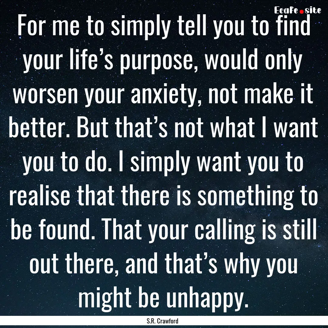 For me to simply tell you to find your life’s.... : Quote by S.R. Crawford