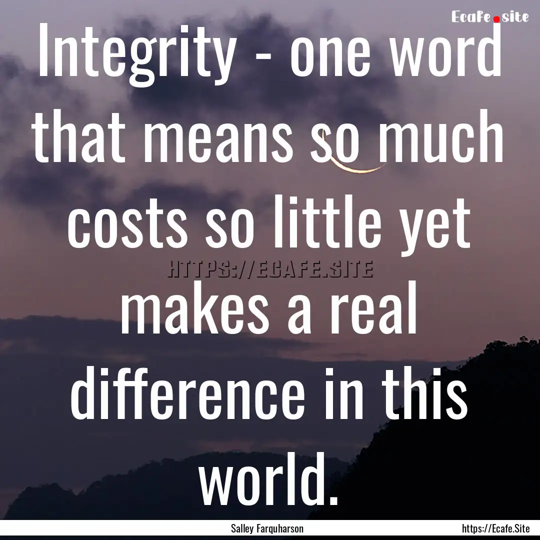 Integrity - one word that means so much costs.... : Quote by Salley Farquharson