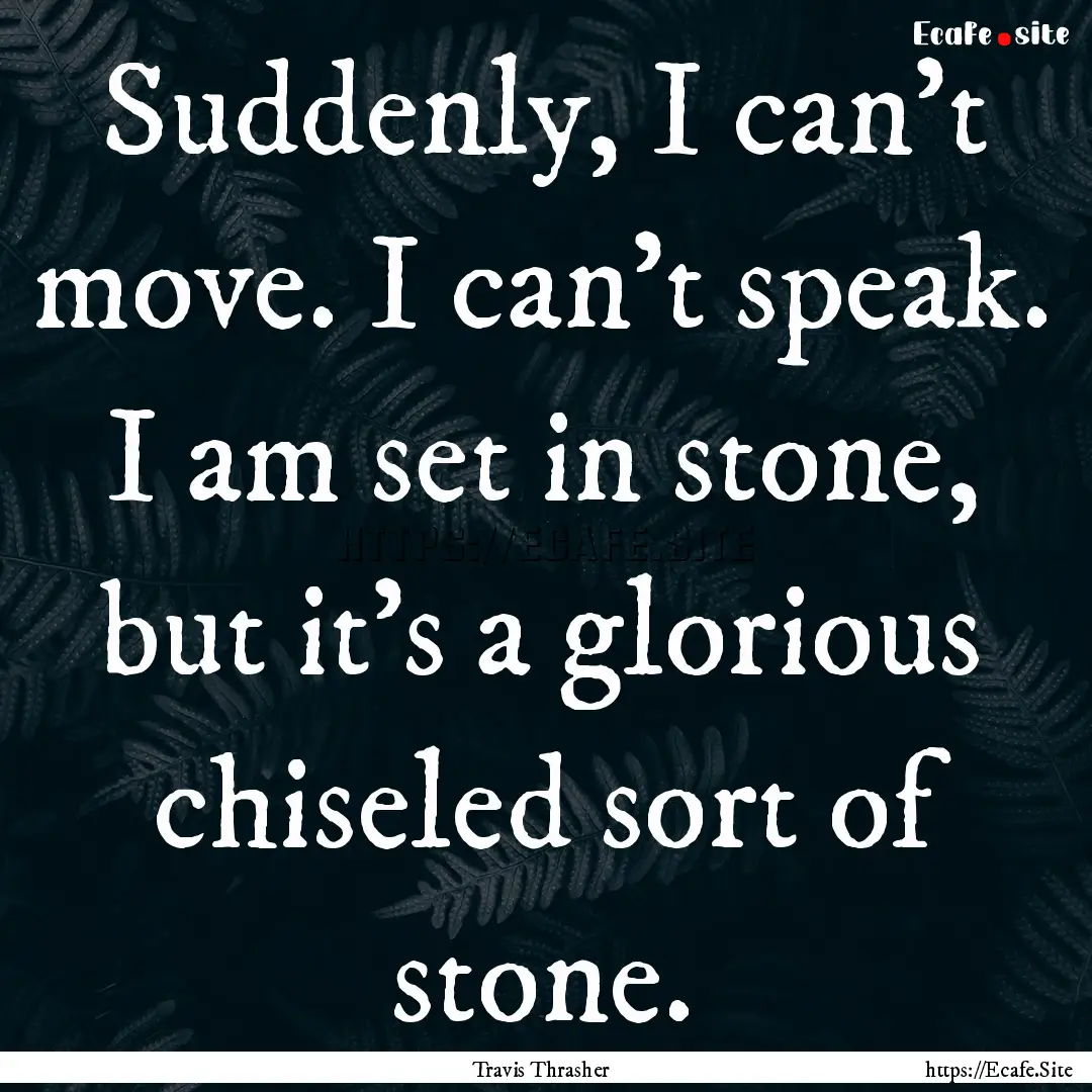 Suddenly, I can't move. I can't speak. I.... : Quote by Travis Thrasher