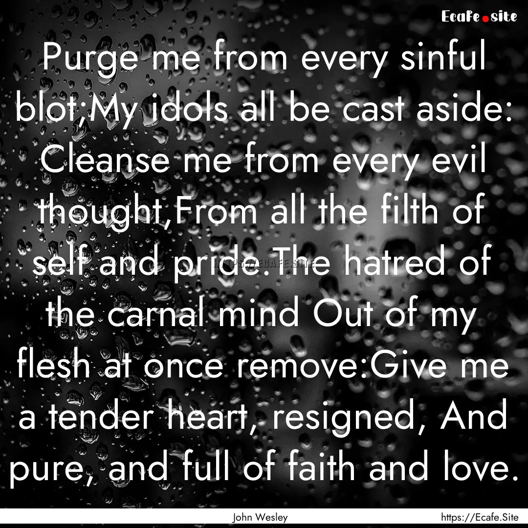 Purge me from every sinful blot;My idols.... : Quote by John Wesley