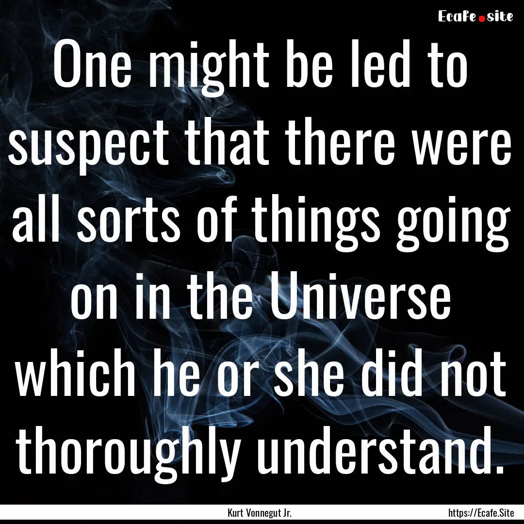 One might be led to suspect that there were.... : Quote by Kurt Vonnegut Jr.