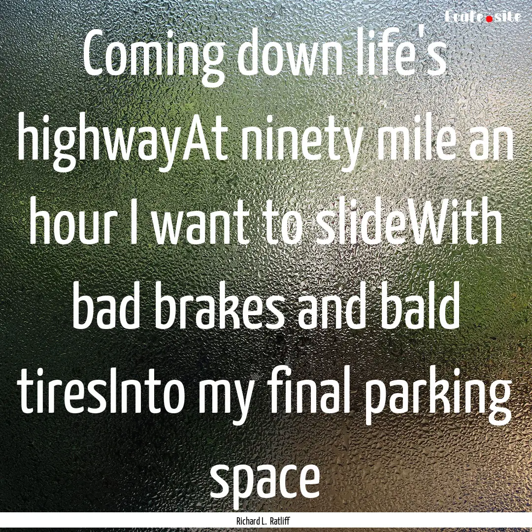 Coming down life's highwayAt ninety mile.... : Quote by Richard L. Ratliff