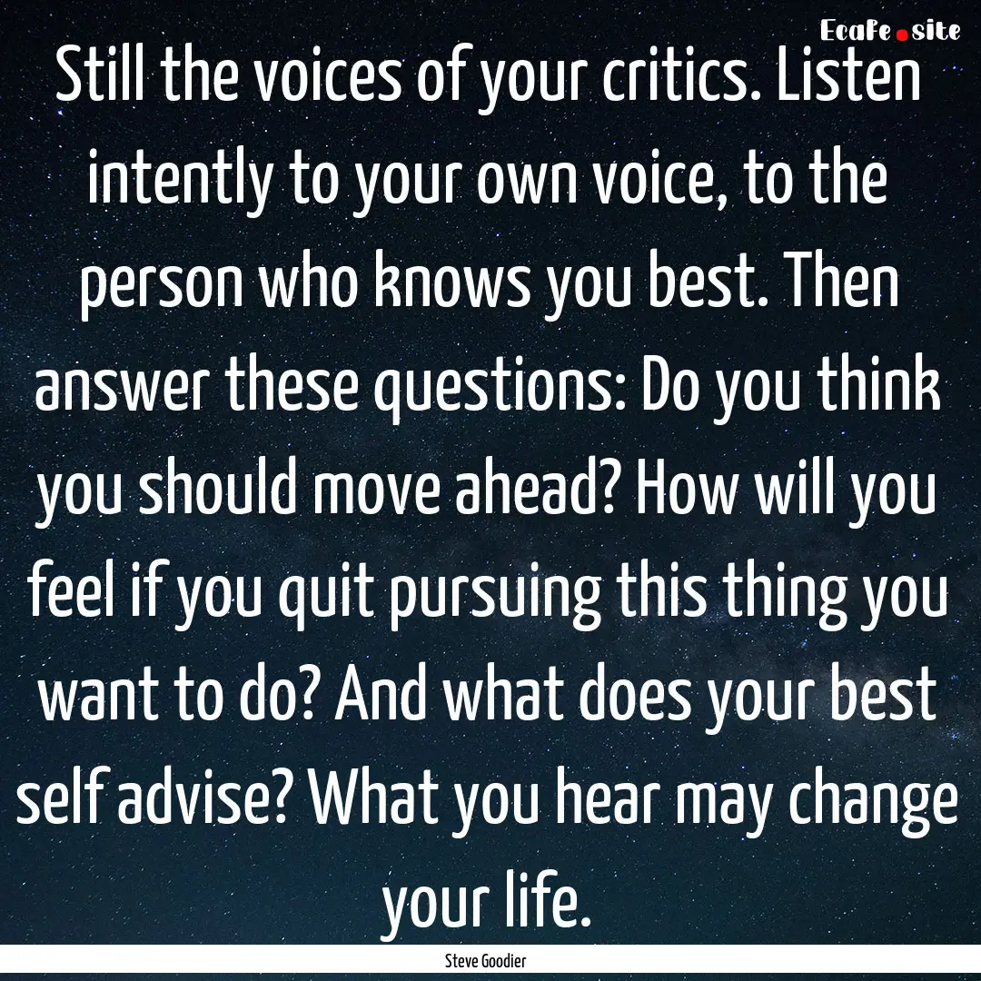 Still the voices of your critics. Listen.... : Quote by Steve Goodier