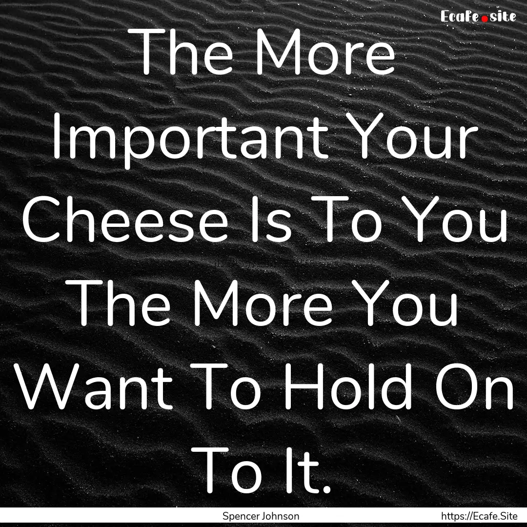 The More Important Your Cheese Is To You.... : Quote by Spencer Johnson