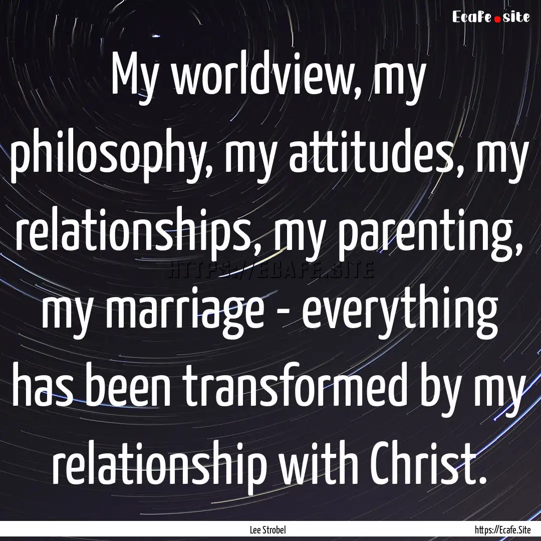 My worldview, my philosophy, my attitudes,.... : Quote by Lee Strobel